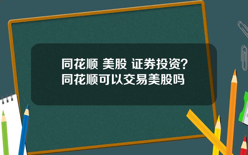 同花顺 美股 证券投资？同花顺可以交易美股吗